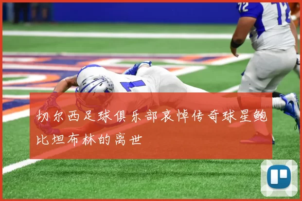 切尔西足球俱乐部哀悼传奇球星鲍比坦布林的离世