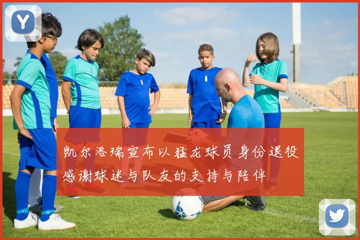 凯尔洛瑞宣布以猛龙球员身份退役感谢球迷与队友的支持与陪伴