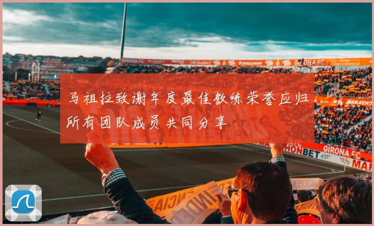 马祖拉致谢年度最佳教练荣誉应归所有团队成员共同分享