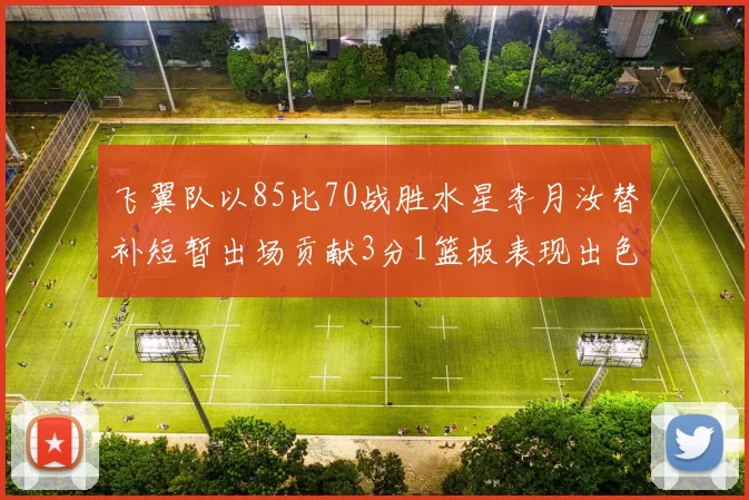 飞翼队以85比70战胜水星李月汝替补短暂出场贡献3分1篮板表现出色
