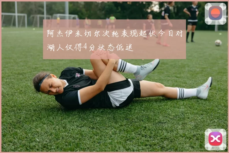 阿杰伊米切尔次轮表现起伏今日对湖人仅得4分状态低迷