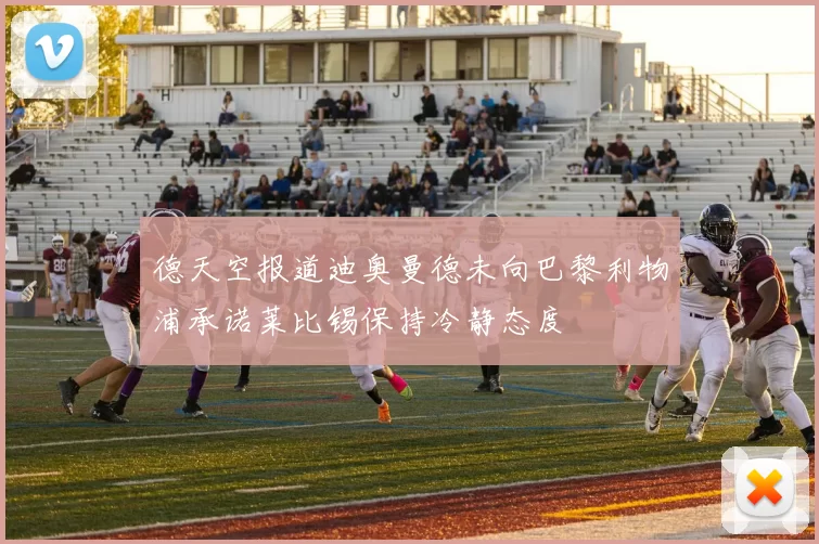 德天空报道迪奥曼德未向巴黎利物浦承诺莱比锡保持冷静态度