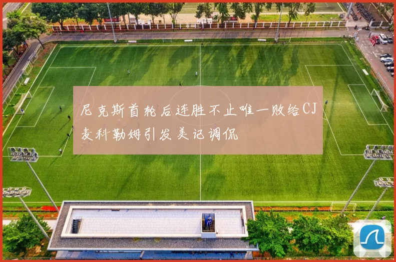 尼克斯首轮后连胜不止唯一败给CJ麦科勒姆引发美记调侃