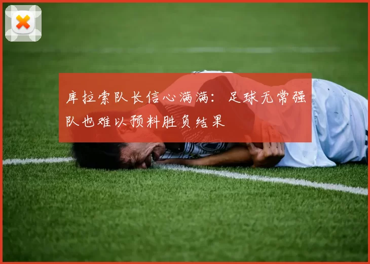 库拉索队长信心满满：足球无常强队也难以预料胜负结果